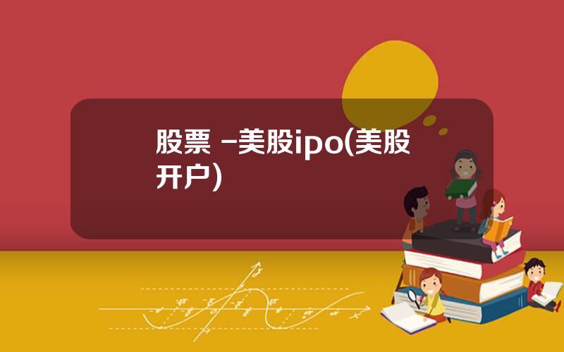 股票 -美股ipo(美股开户)